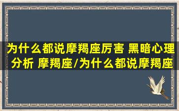 为什么都说摩羯座厉害 黑暗心理分析 摩羯座/为什么都说摩羯座厉害 黑暗心理分析 摩羯座-我的网站